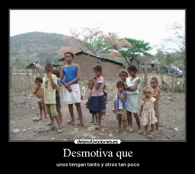Desmotiva que - unos tengan tanto y otros tan poco