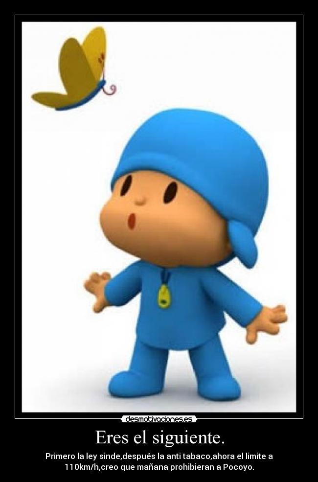 Eres el siguiente. - Primero la ley sinde,después la anti tabaco,ahora el limite a
110km/h,creo que mañana prohibieran a Pocoyo.