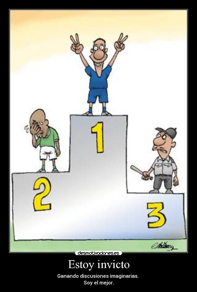 Estoy invicto - Ganando discusiones imaginarias.
Soy el mejor.