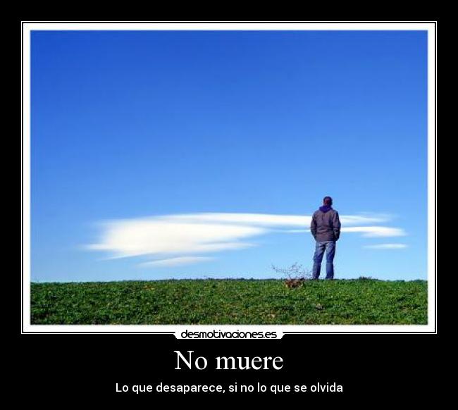 No muere - Lo que desaparece, si no lo que se olvida