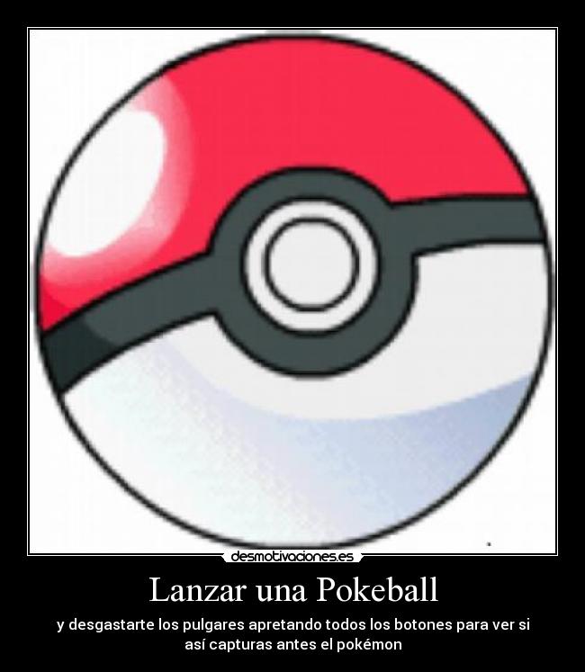 Lanzar una Pokeball - y desgastarte los pulgares apretando todos los botones para ver si
así capturas antes el pokémon