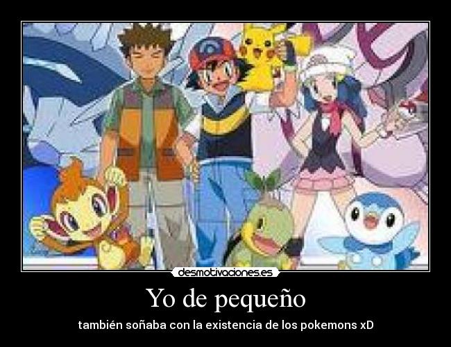 Yo de pequeño - también soñaba con la existencia de los pokemons xD