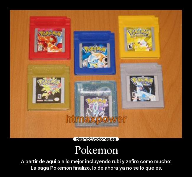 Pokemon - A partir de aqui o a lo mejor incluyendo rubi y zafiro como mucho:
La saga Pokemon finalizo, lo de ahora ya no se lo que es.