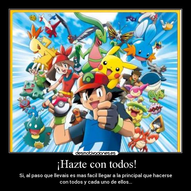 ¡Hazte con todos! - Si, al paso que llevais es mas facil llegar a la principal que hacerse
con todos y cada uno de ellos...