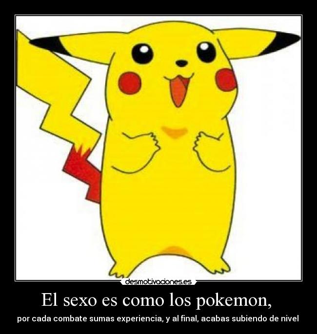 El sexo es como los pokemon, -