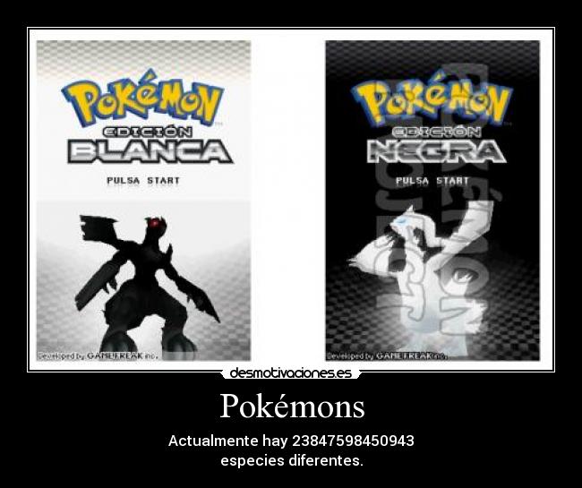 Pokémons - Actualmente hay 23847598450943
especies diferentes.