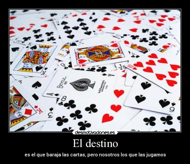 El destino - es el que baraja las cartas, pero nosotros los que las jugamos