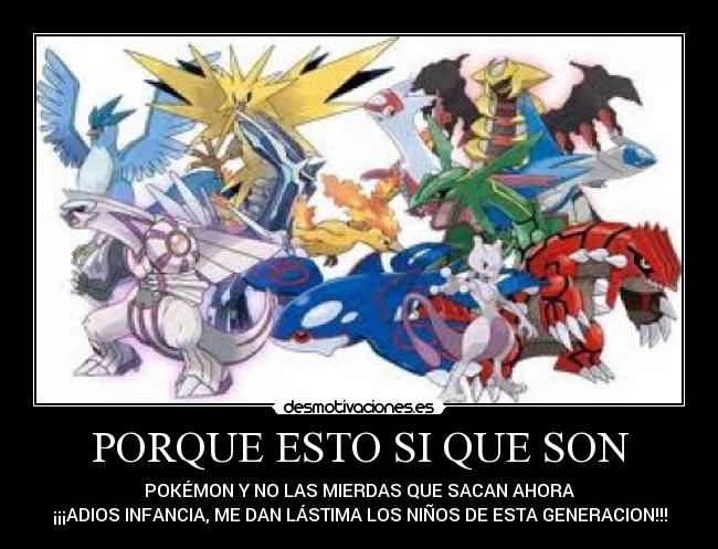 PORQUE ESTO SI QUE SON - POKÉMON Y NO LAS MIERDAS QUE SACAN AHORA
¡¡¡ADIOS INFANCIA, ME DAN LÁSTIMA LOS NIÑOS DE ESTA GENERACION!!!