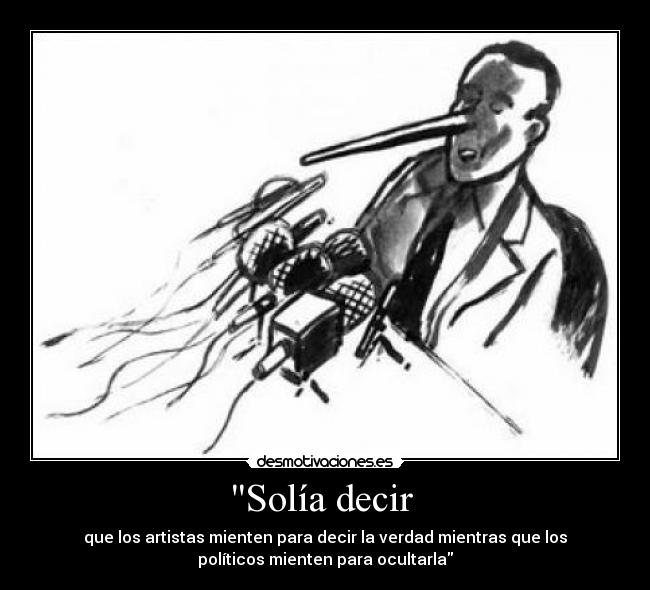 Solía decir - que los artistas mienten para decir la verdad mientras que los
políticos mienten para ocultarla