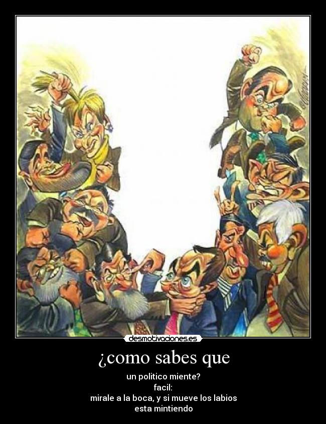 ¿como sabes que - un politico miente?
facil:
mirale a la boca, y si mueve los labios
esta mintiendo