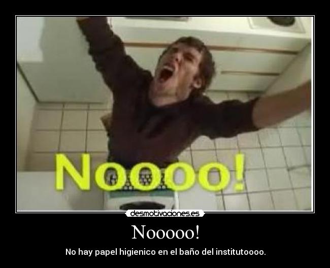 Nooooo! - No hay papel higienico en el baño del institutoooo.