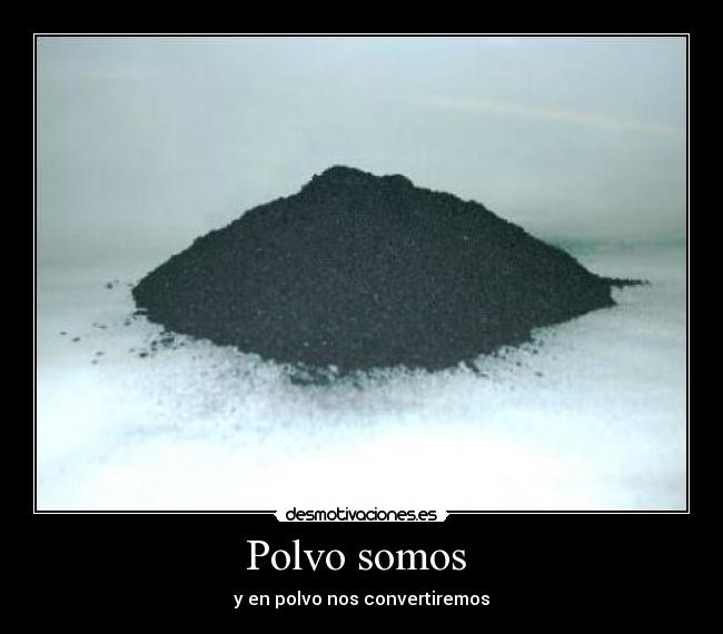 Polvo somos  - y en polvo nos convertiremos