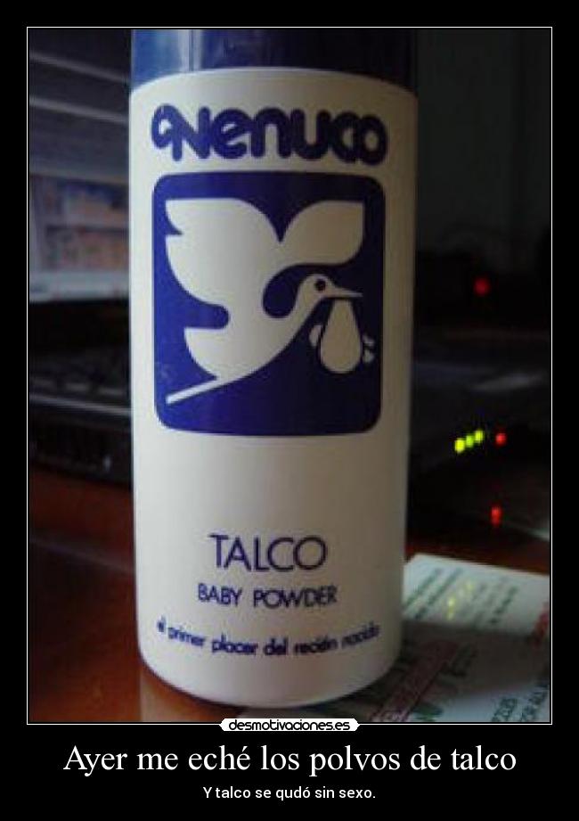 Ayer me eché los polvos de talco - Y talco se qudó sin sexo.