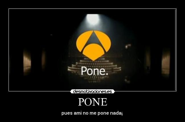 PONE - pues ami no me pone nada¡ 