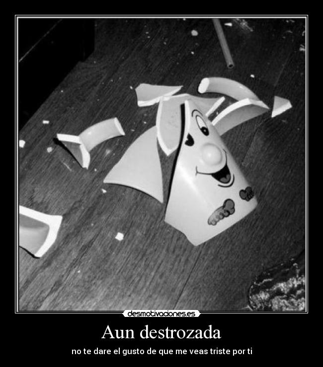 Aun destrozada - no te dare el gusto de que me veas triste por ti