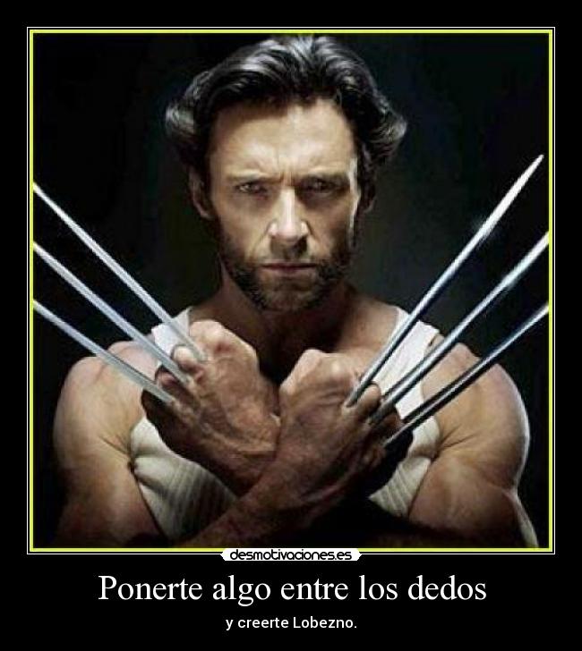 Ponerte algo entre los dedos - y creerte Lobezno.