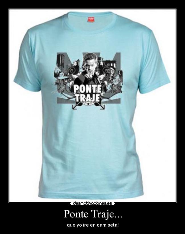 Ponte Traje... - que yo ire en camiseta!
