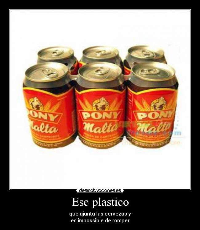 Ese plastico - que ajunta las cervezas y
es impossible de romper