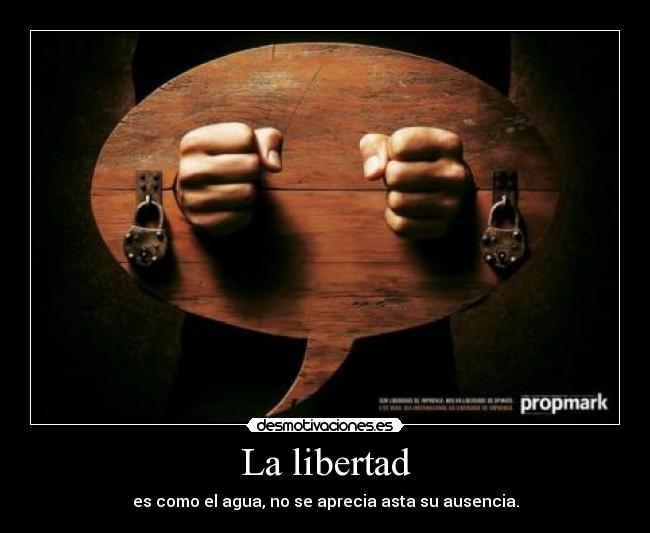 La libertad - es como el agua, no se aprecia asta su ausencia.