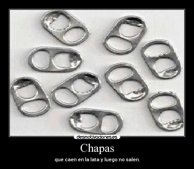 Chapas - que caen en la lata y luego no salen.