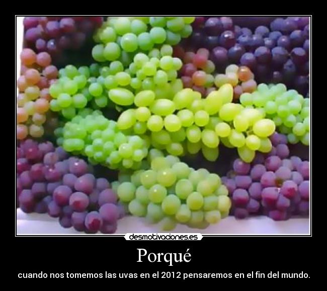 Porqué - cuando nos tomemos las uvas en el 2012 pensaremos en el fin del mundo.