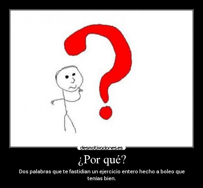 ¿Por qué? - Dos palabras que te fastidian un ejercicio entero hecho a boleo que tenías bien.