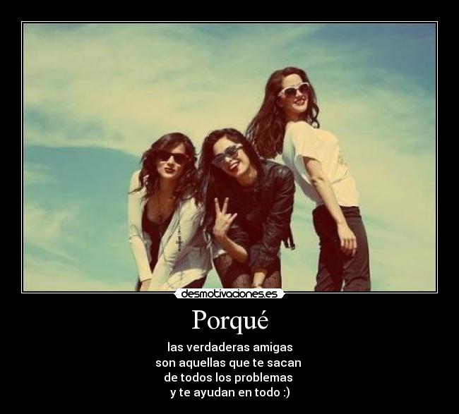 Porqué - las verdaderas amigas
son aquellas que te sacan
de todos los problemas
y te ayudan en todo :)