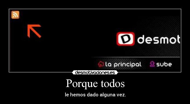 Porque todos - le hemos dado alguna vez.