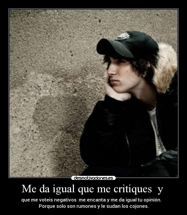Me da igual que me critiques y - que me voteis negativos me encanta y me da igual tu opinión.
Porque solo son rumones y le sudan los cojones.