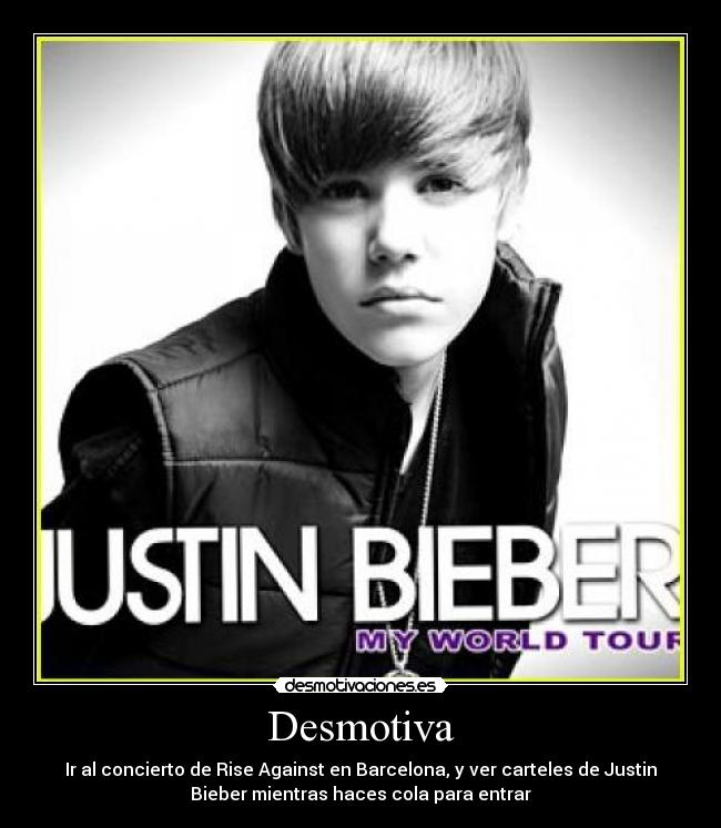 Desmotiva - Ir al concierto de Rise Against en Barcelona, y ver carteles de Justin
Bieber mientras haces cola para entrar