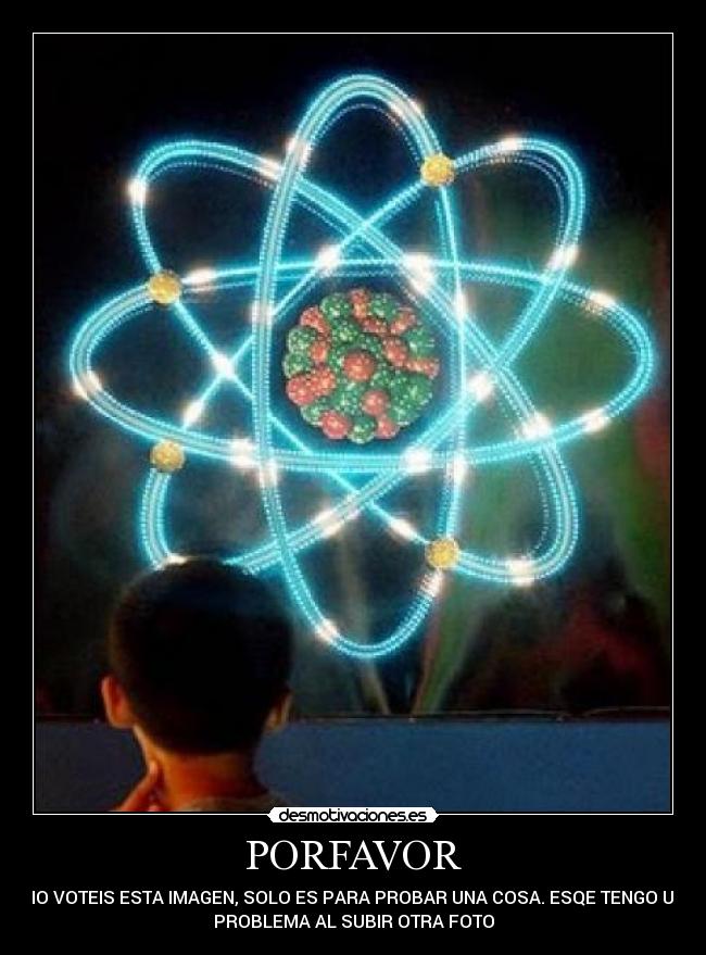 PORFAVOR - NO VOTEIS ESTA IMAGEN, SOLO ES PARA PROBAR UNA COSA. ESQE TENGO UN
PROBLEMA AL SUBIR OTRA FOTO