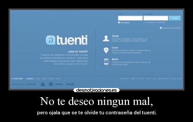 No te deseo ningun mal, - pero ojala que se te olvide tu contraseña del tuenti.