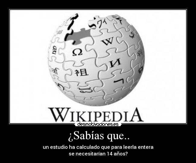 ¿Sabías que.. - un estudio ha calculado que para leerla entera
se necesitarían 14 años?
