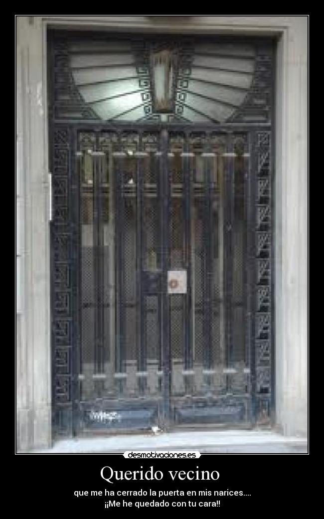 Querido vecino - que me ha cerrado la puerta en mis narices....
¡¡Me he quedado con tu cara!!