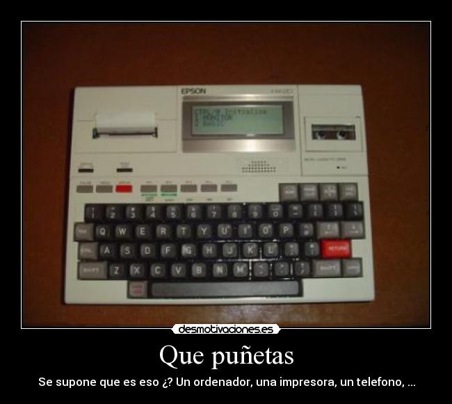 Que puñetas - Se supone que es eso ¿? Un ordenador, una impresora, un telefono, ...