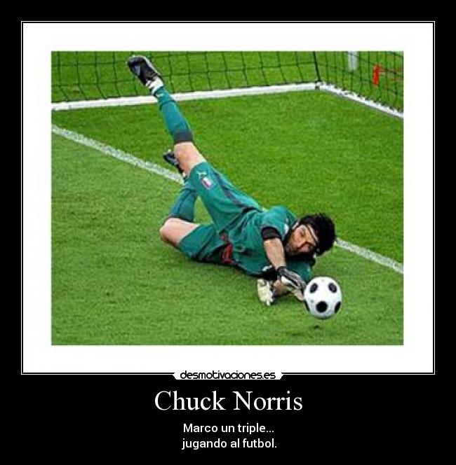 Chuck Norris - Marco un triple...
jugando al futbol.