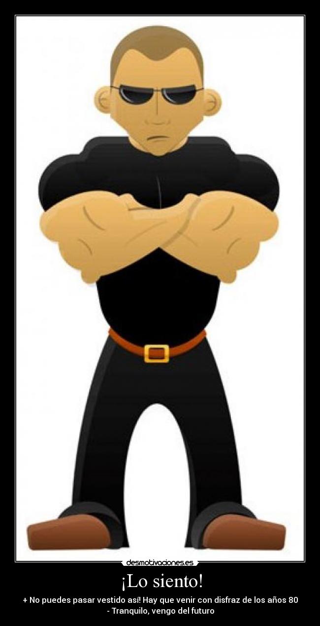¡Lo siento! - + No puedes pasar vestido así! Hay que venir con disfraz de los años 80
- Tranquilo, vengo del futuro