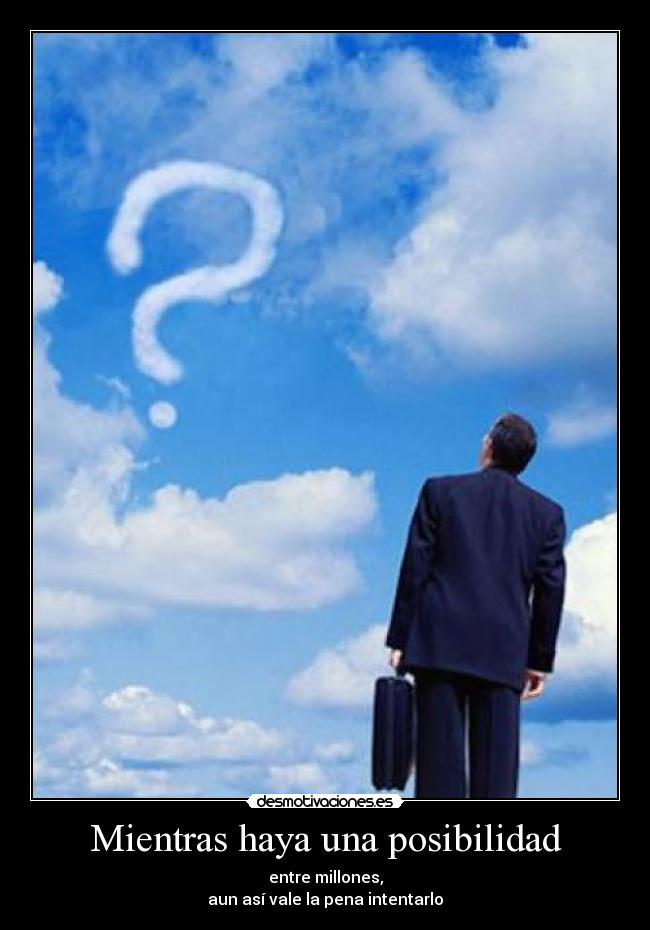 Mientras haya una posibilidad - entre millones,
aun así vale la pena intentarlo
