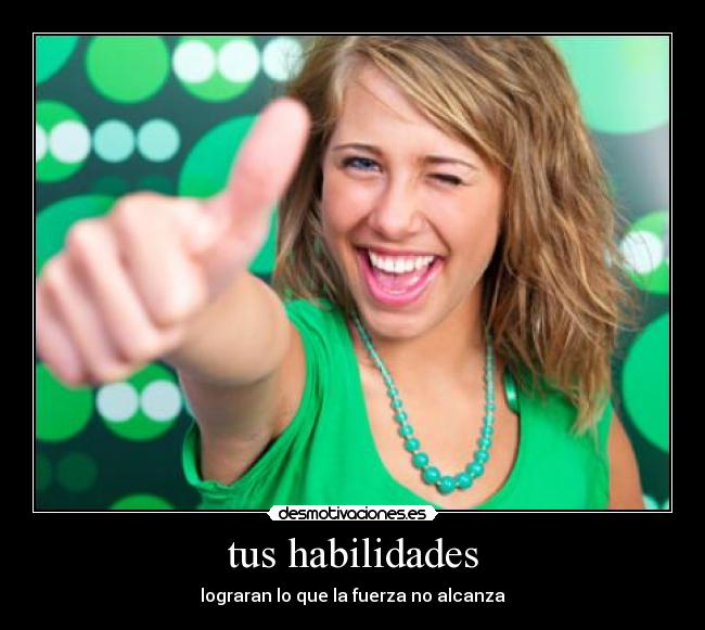tus habilidades - lograran lo que la fuerza no alcanza