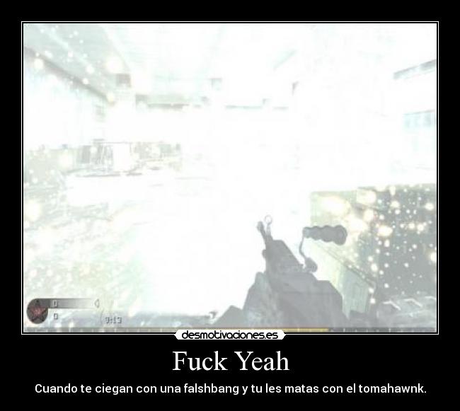 Fuck Yeah - Cuando te ciegan con una falshbang y tu les matas con el tomahawnk.