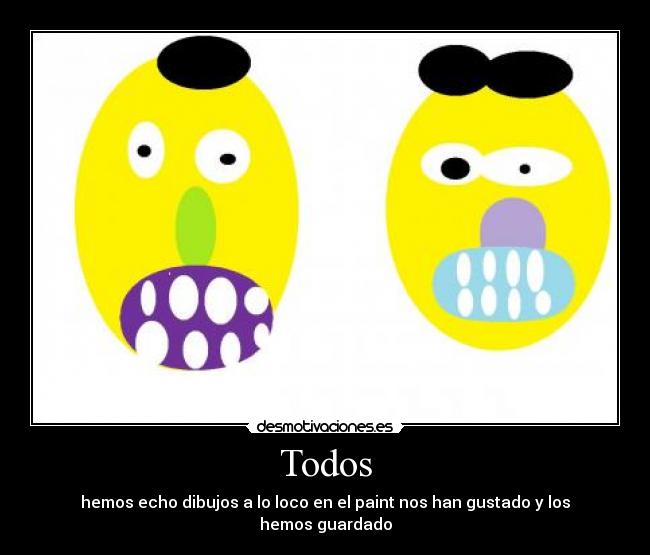 Todos - hemos echo dibujos a lo loco en el paint nos han gustado y los
hemos guardado