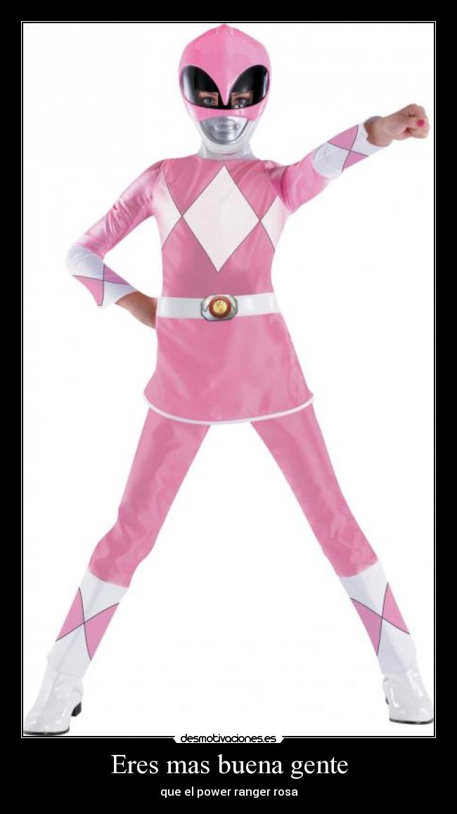 Eres mas buena gente - que el power ranger rosa