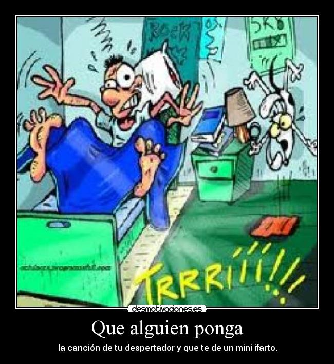 Que alguien ponga - la canción de tu despertador y que te de un mini ifarto.