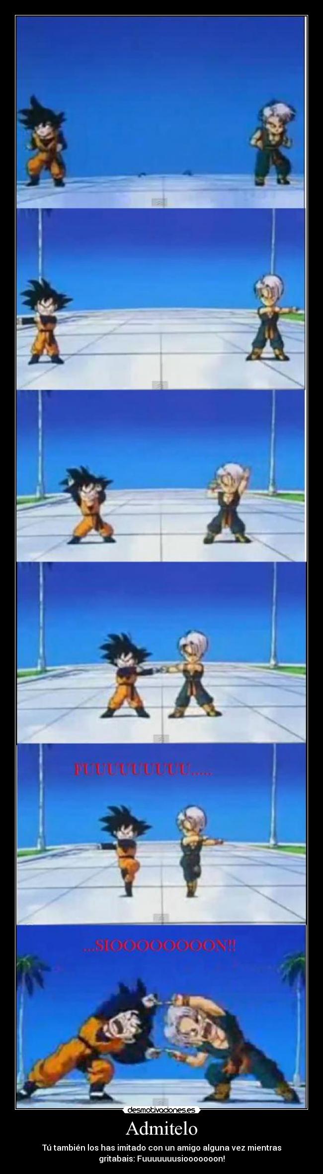 Admitelo - Tú también los has imitado con un amigo alguna vez mientras
gritabais: Fuuuuuuusiooooooon!