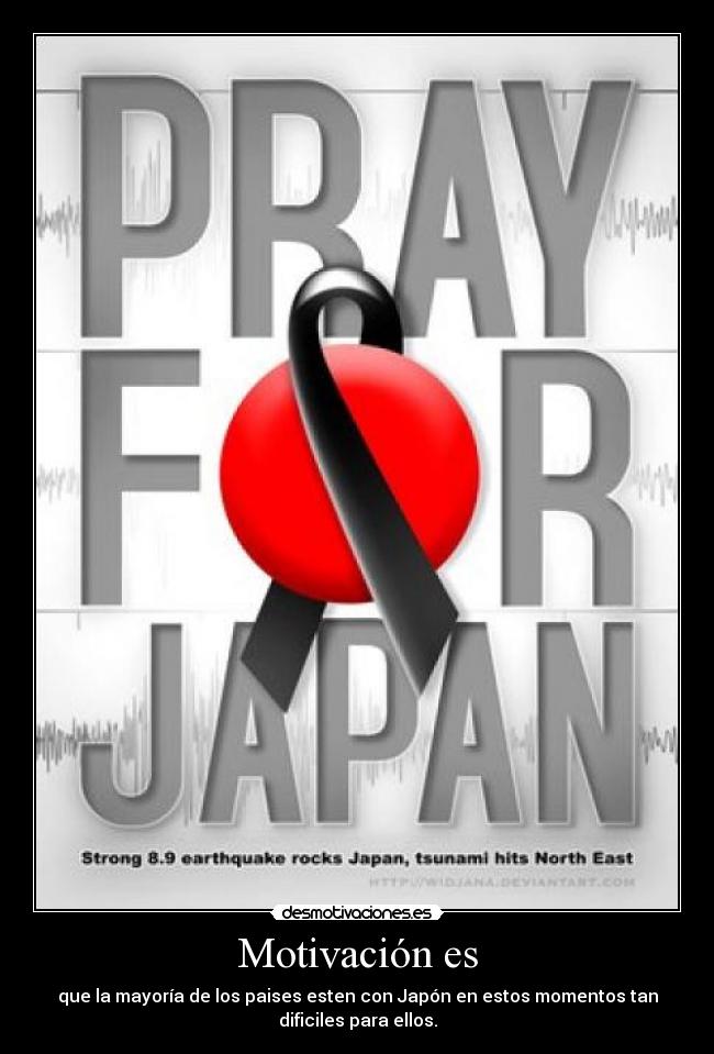 Motivación es - que la mayoría de los paises esten con Japón en estos momentos tan
dificiles para ellos.