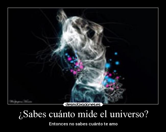 ¿Sabes cuánto mide el universo? - Entonces no sabes cuánto te amo
