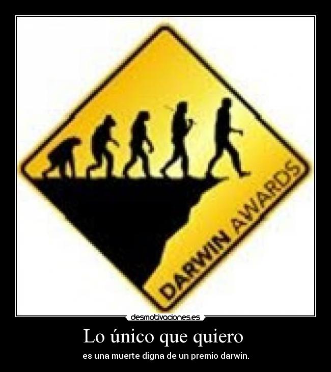 Lo único que quiero - es una muerte digna de un premio darwin.