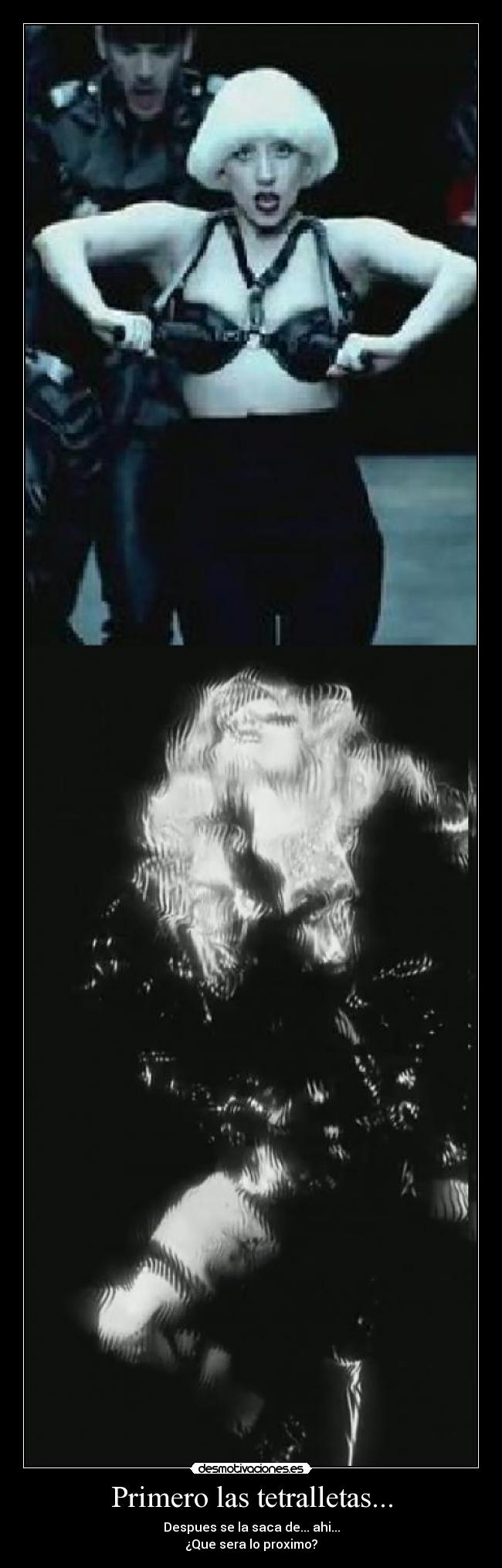 Primero las tetralletas... - Despues se la saca de... ahi...
¿Que sera lo proximo?