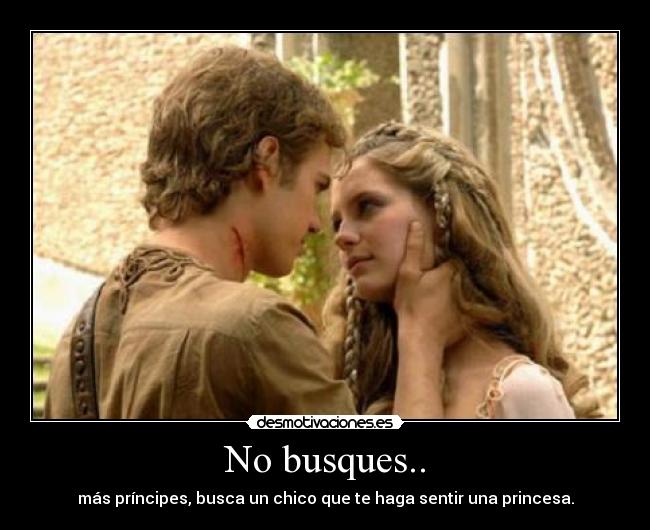 No busques.. - más príncipes, busca un chico que te haga sentir una princesa.