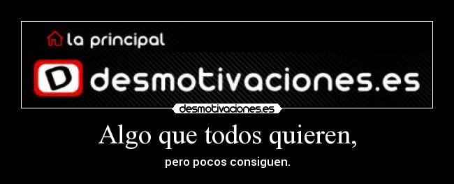 Algo que todos quieren, -